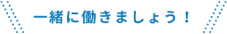 一緒に働きましょう！